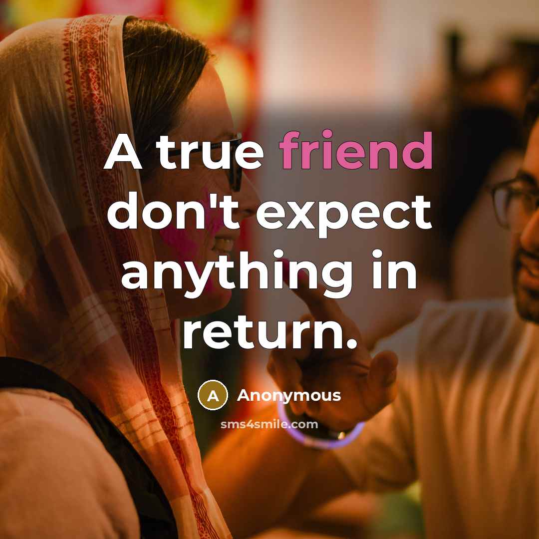 “A true friend don't expect anything in return.” quote by Anonymous