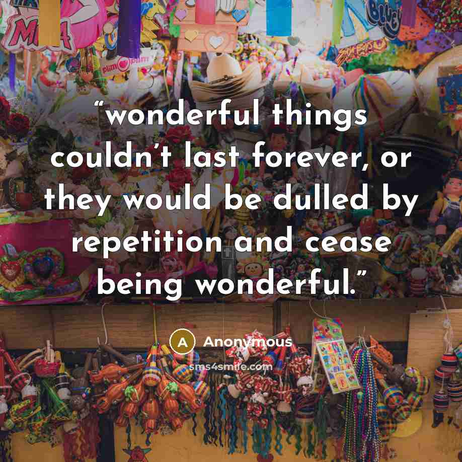 “wonderful things couldn’t last forever, or they would be dulled by repetition and cease being wonderful.” quote by Anonymous