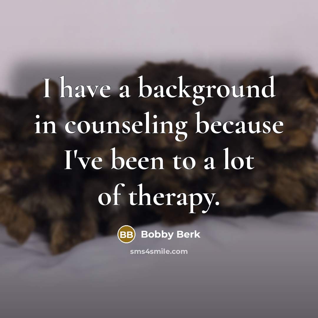 “I have a background in counseling because I've been to a lot of therapy.” quote by Bobby Berk