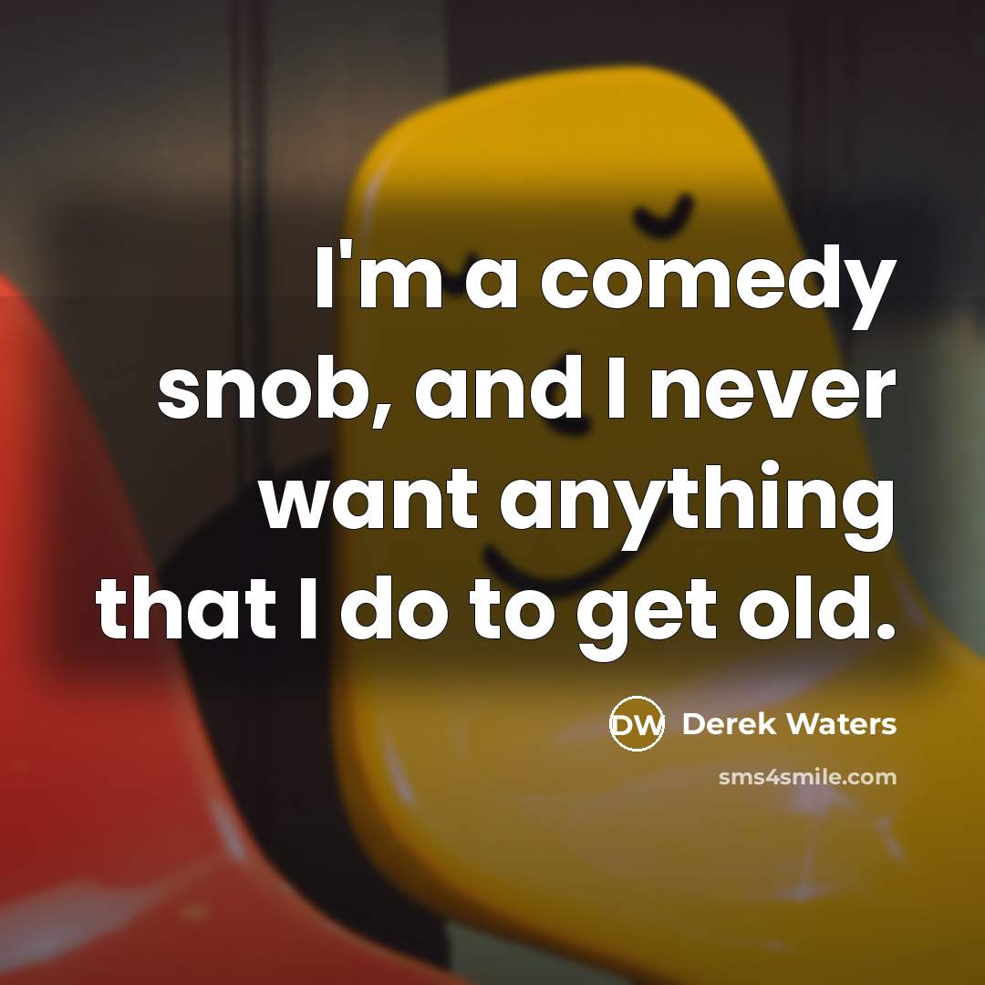 “I'm a comedy snob, and I never want anything that I do to get old.” quote by Derek Waters