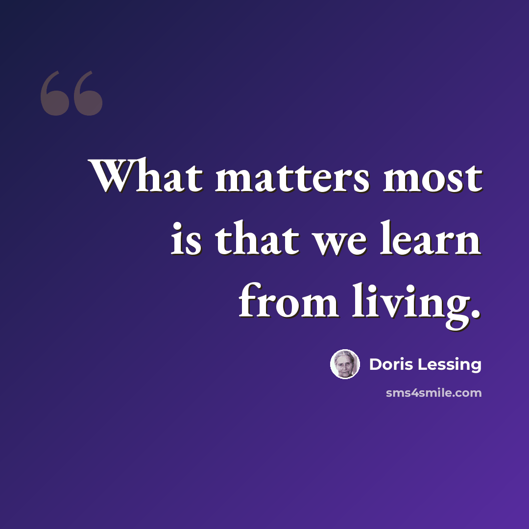 “What matters most is that we learn from living.” quote by Doris Lessing