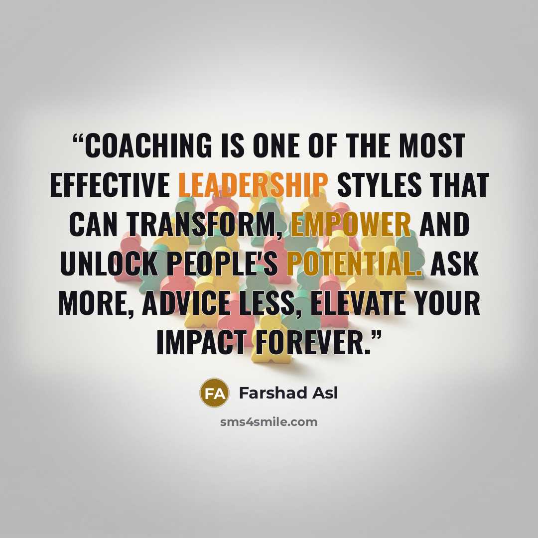 “Coaching is one of the most effective leadership styles that can transform, empower and unlock people's potential. Ask more, advice less, elevate your impact forever.” quote by Farshad Asl