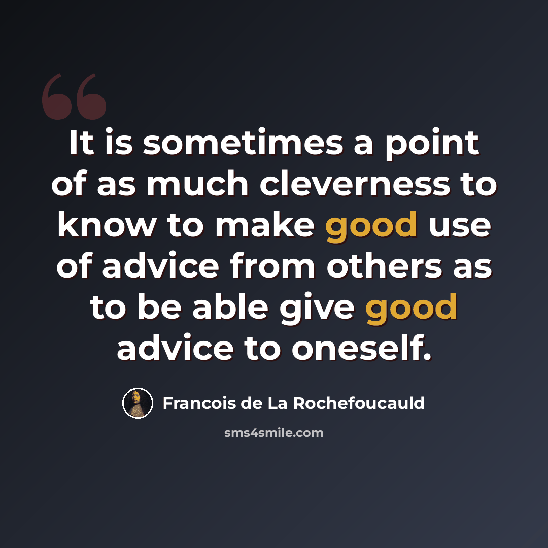 “It is sometimes a point of as much cleverness to know to make good use of advice from others as to be able give good advice to oneself.” quote by Francois de La Rochefoucauld