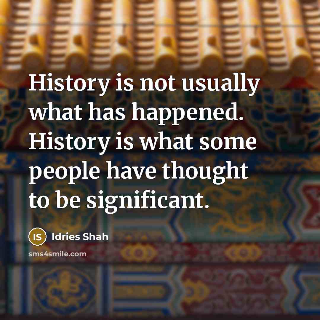 “History is not usually what has happened. History is what some people have thought to be significant.” quote by Idries Shah