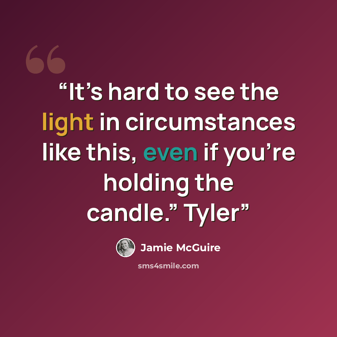 “It’s hard to see the light in circumstances like this, even if you’re holding the candle.” Tyler” quote by Jamie McGuire
