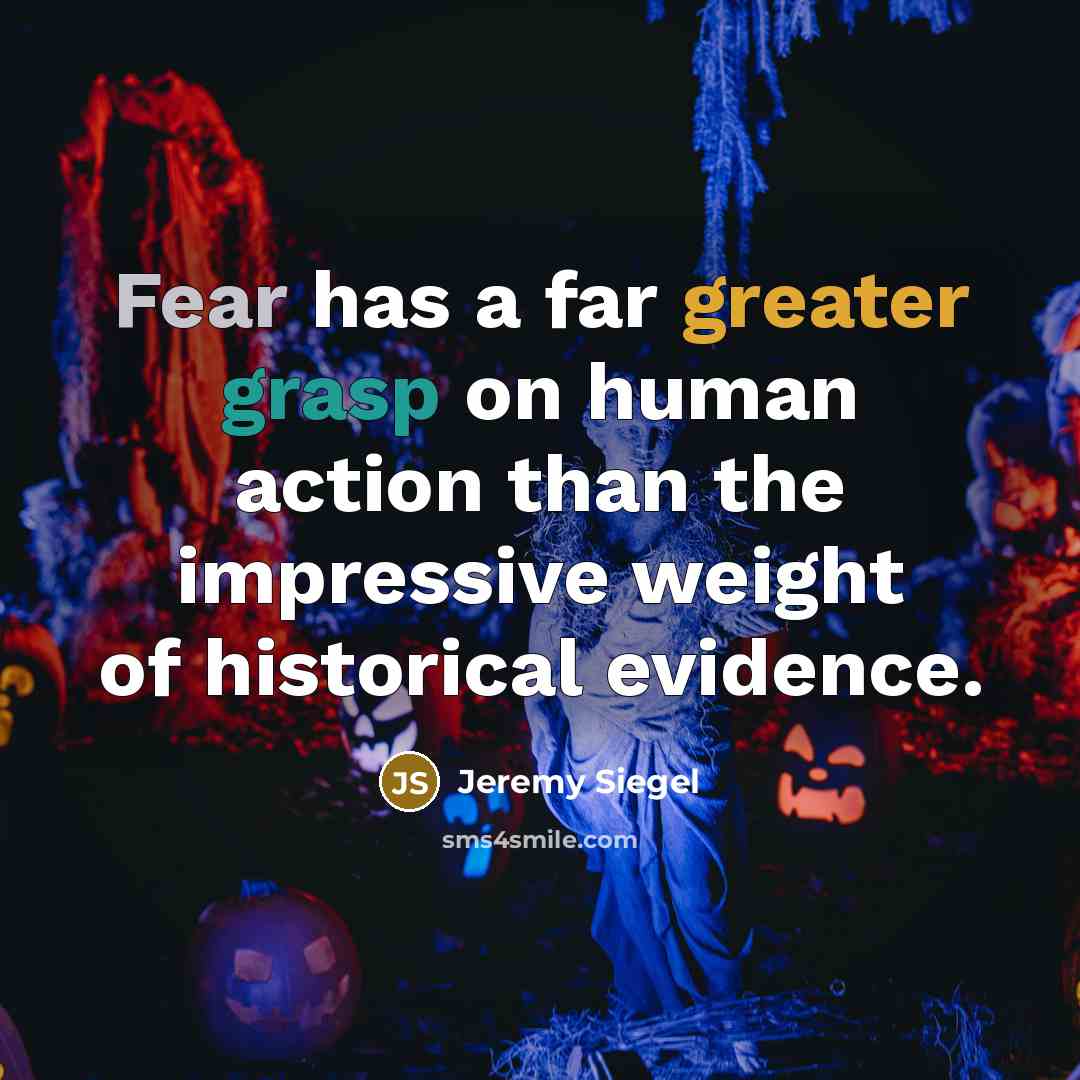 “Fear has a far greater grasp on human action than the impressive weight of historical evidence.” quote by Jeremy Siegel