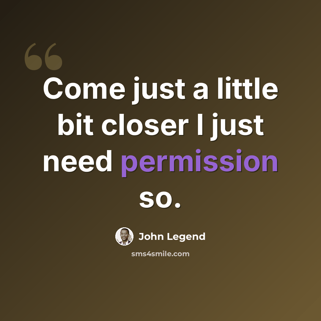 “Come just a little bit closer I just need permission so.” quote by John Legend