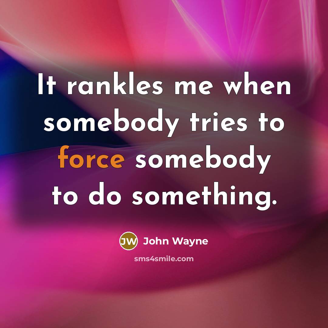 “It rankles me when somebody tries to force somebody to do something.” quote by John Wayne