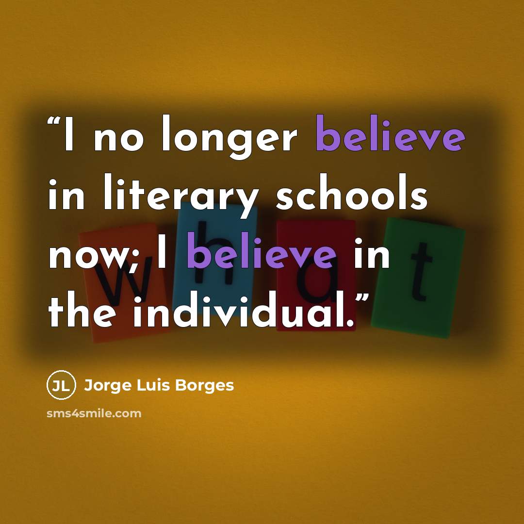 “I no longer believe in literary schools now; I believe in the individual.” quote by Jorge Luis Borges