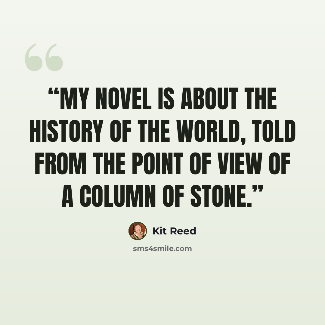 “My novel is about the history of the world, told from the point of view of a column of stone.” quote by Kit Reed