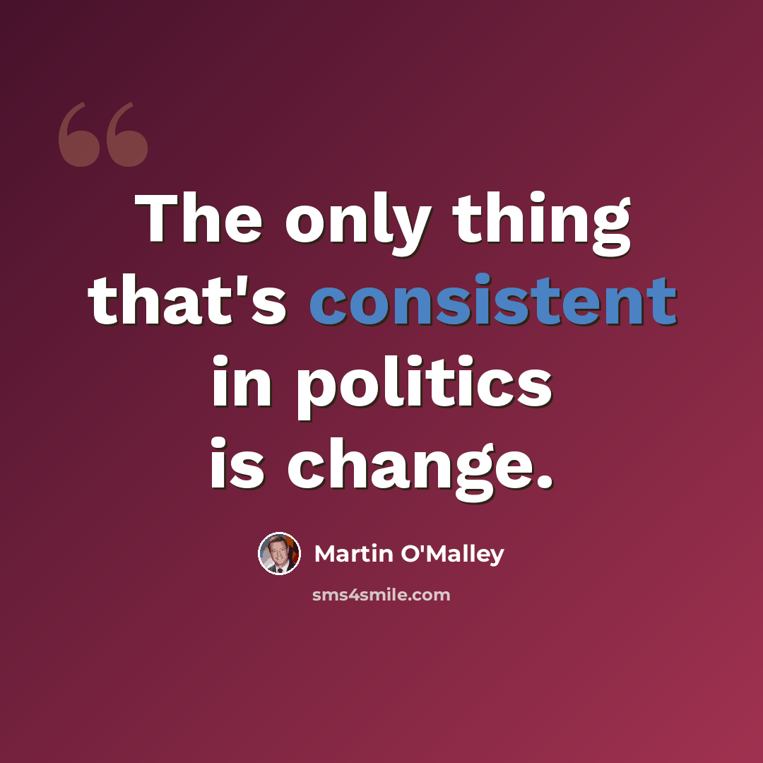 “The only thing that's consistent in politics is change.” quote by Martin O'Malley