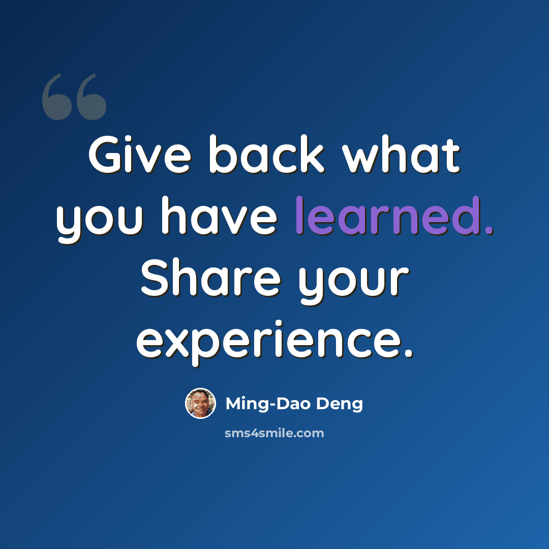 “Give back what you have learned. Share your experience.” quote by Ming-Dao Deng
