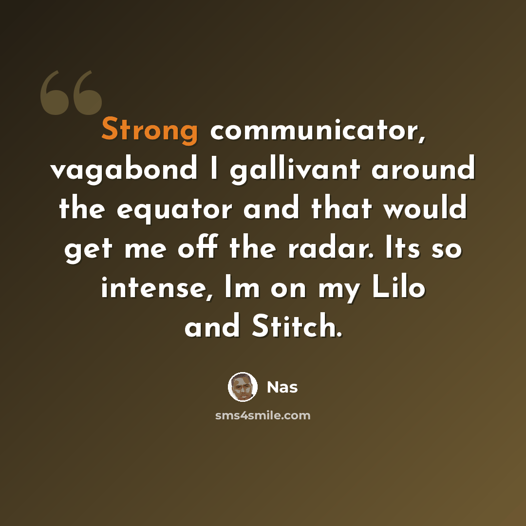 “Strong communicator, vagabond I gallivant around the equator and that would get me off the radar. Its so intense, Im on my Lilo and Stitch.” quote by Nas