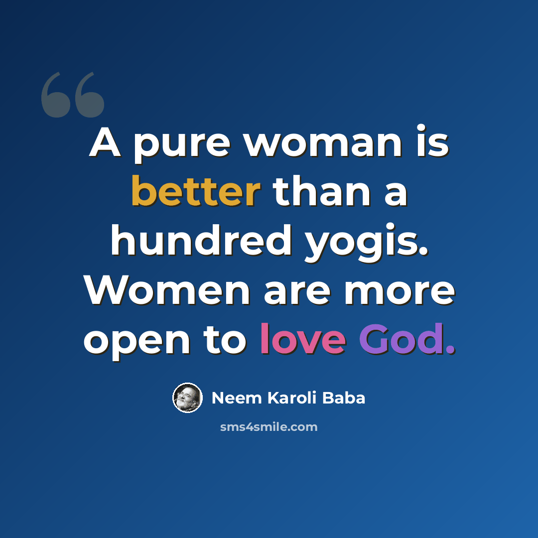 “A pure woman is better than a hundred yogis. Women are more open to love God.” quote by Neem Karoli Baba