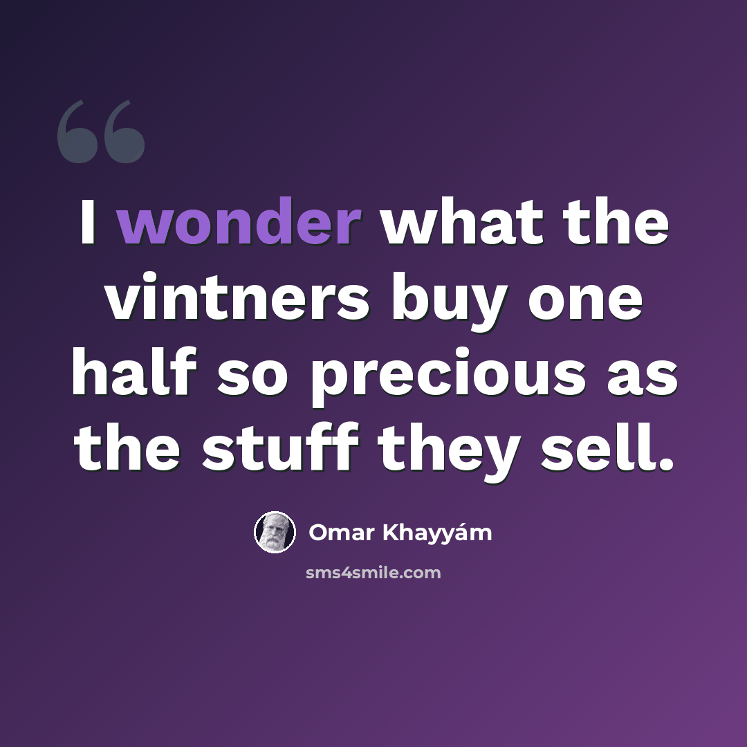 “I wonder what the vintners buy one half so precious as the stuff they sell.” quote by Omar Khayyam