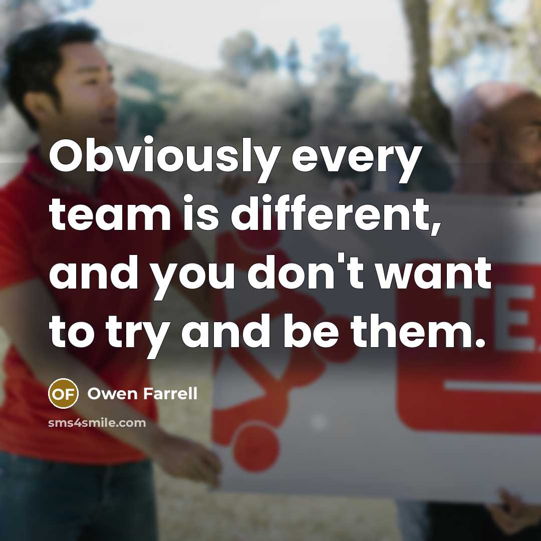 “Obviously every team is different, and you don't want to try and be them.” quote by Owen Farrell