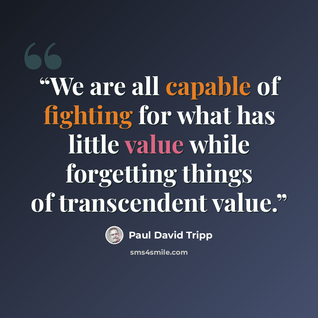 “We are all capable of fighting for what has little value while forgetting things of transcendent value.” quote by Paul David Tripp