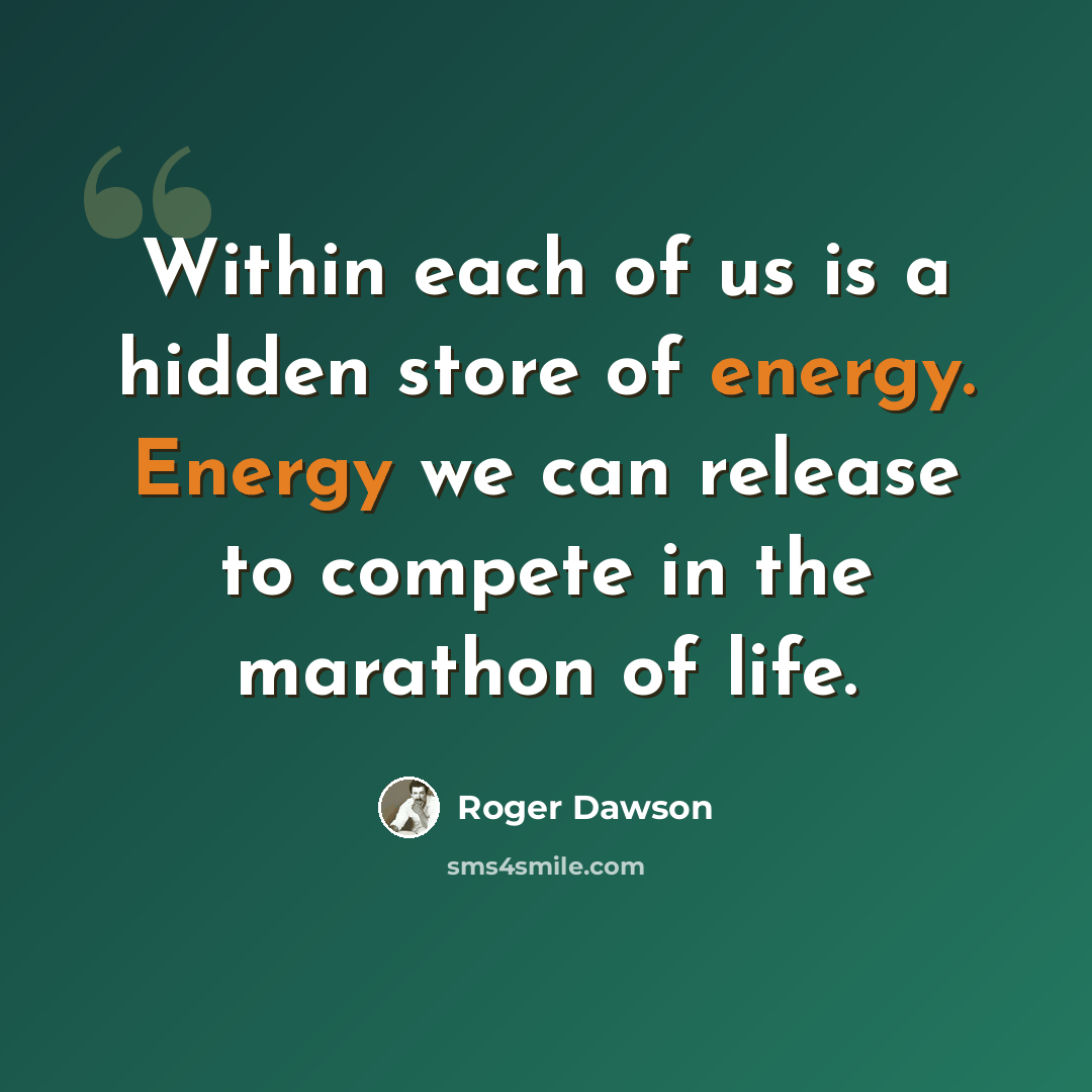 “Within each of us is a hidden store of energy. Energy we can release to compete in the marathon of life.” quote by Roger Dawson
