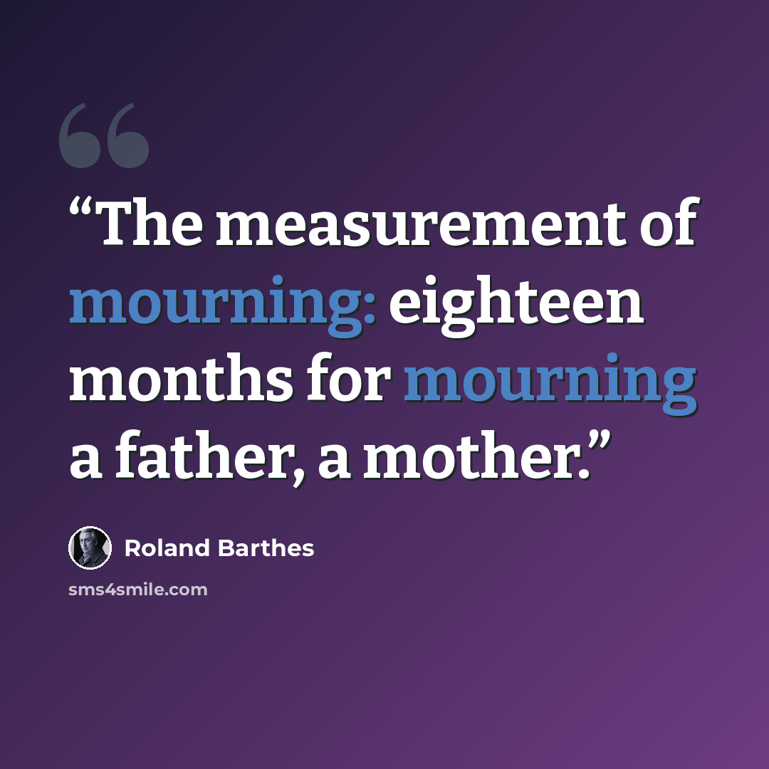 “The measurement of mourning: eighteen months for mourning a father, a mother.” quote by Roland Barthes