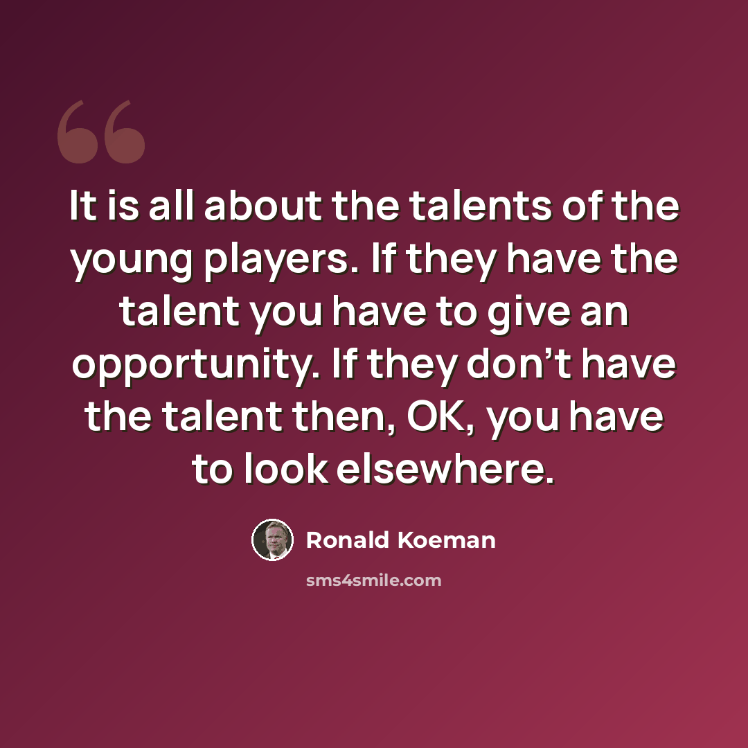 “It is all about the talents of the young players. If they have the talent you have to give an opportunity. If they don't have the talent then, OK, you have to look elsewhere.” quote by Ronald Koeman