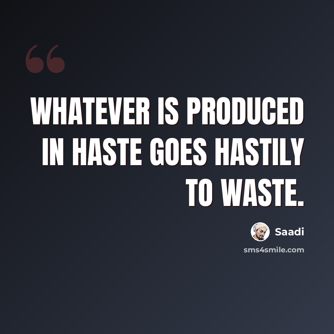 “Whatever is produced in haste goes hastily to waste.” quote by Saadi