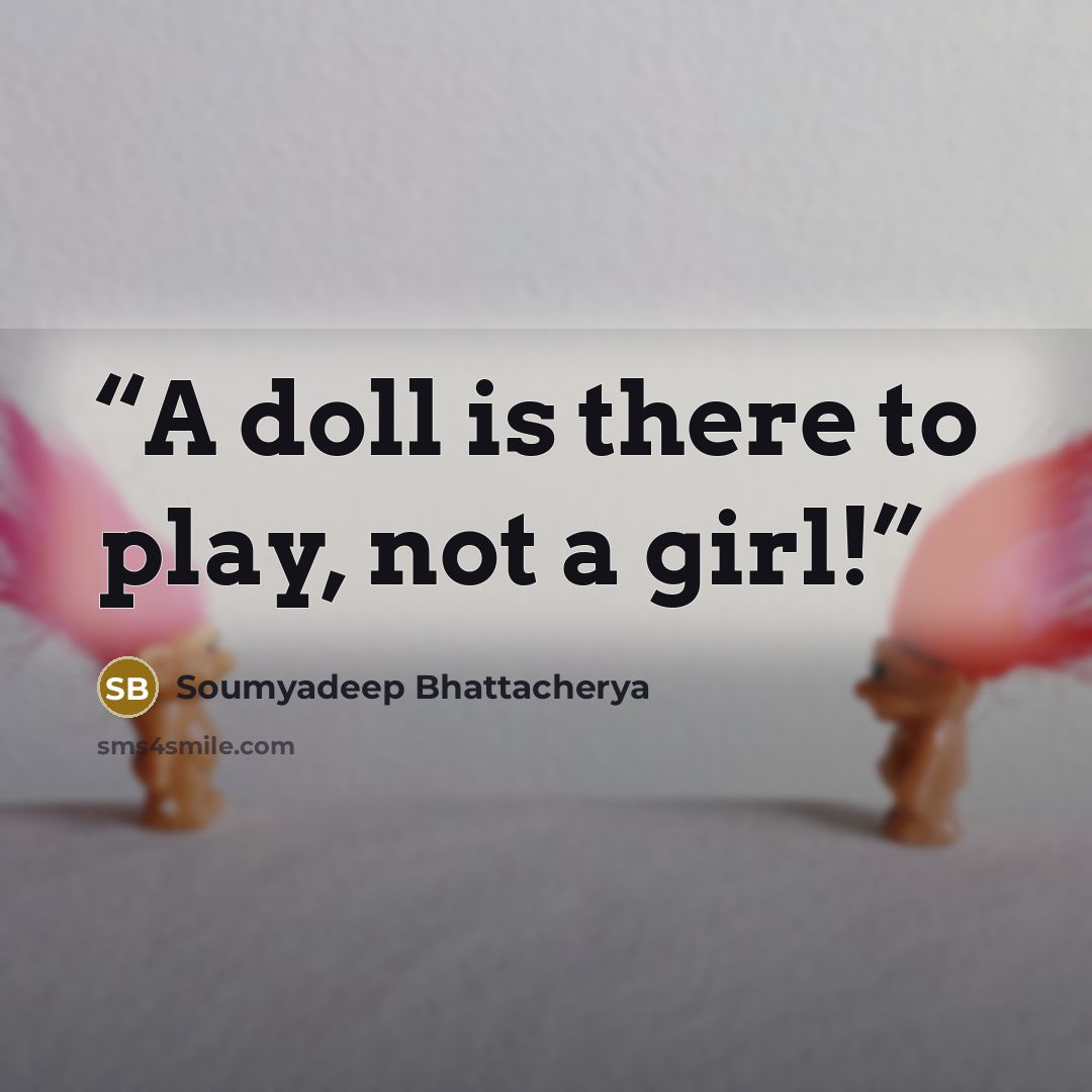 “A doll is there to play, not a girl!” quote by Soumyadeep Bhattacherya