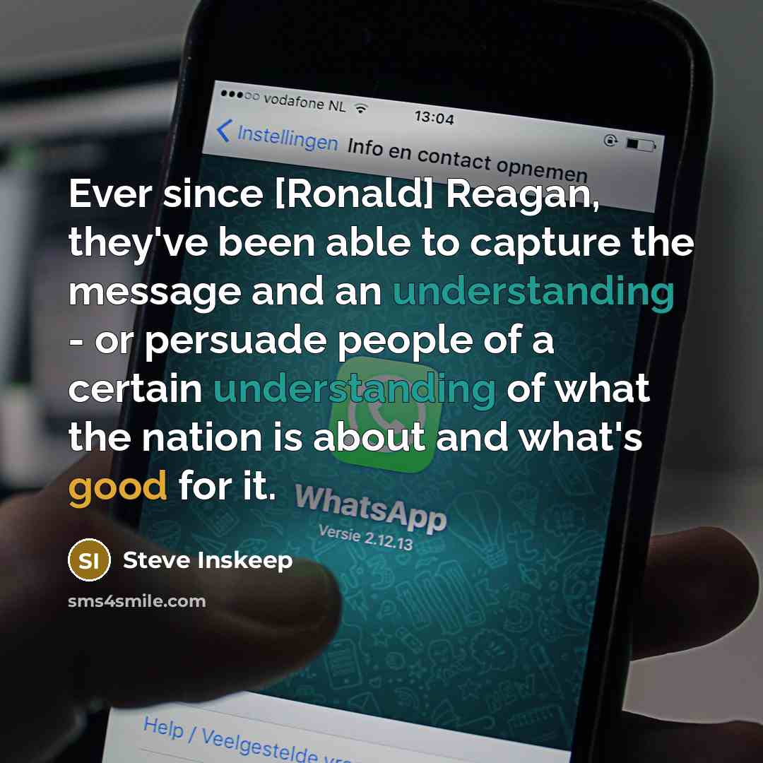 “Ever since [Ronald] Reagan, they've been able to capture the message and an understanding - or persuade people of a certain understanding of what the nation is about and what's good for it.” quote by Steve Inskeep
