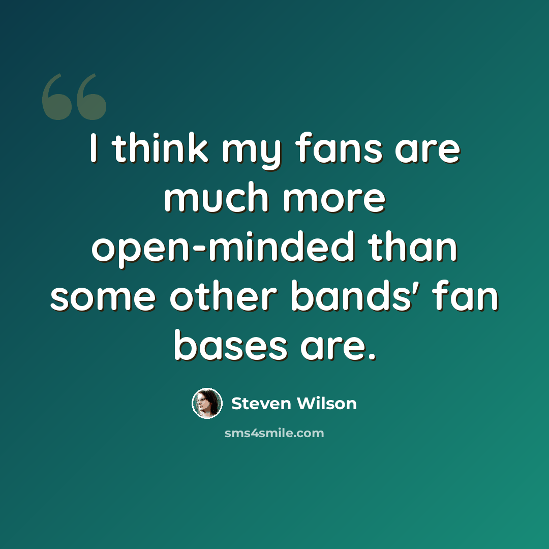 “I think my fans are much more open-minded than some other bands' fan bases are.” quote by Steven Wilson