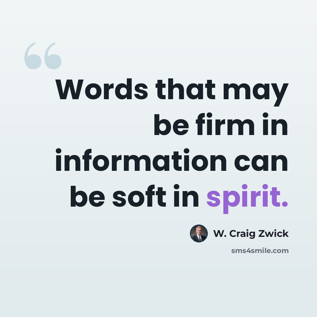 “Words that may be firm in information can be soft in spirit.” quote by W. Craig Zwick