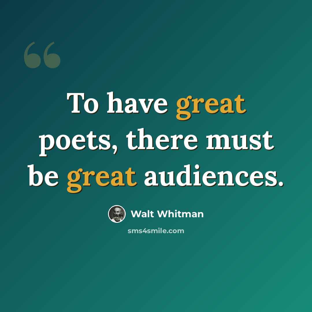 “To have great poets, there must be great audiences.” quote by Walt Whitman