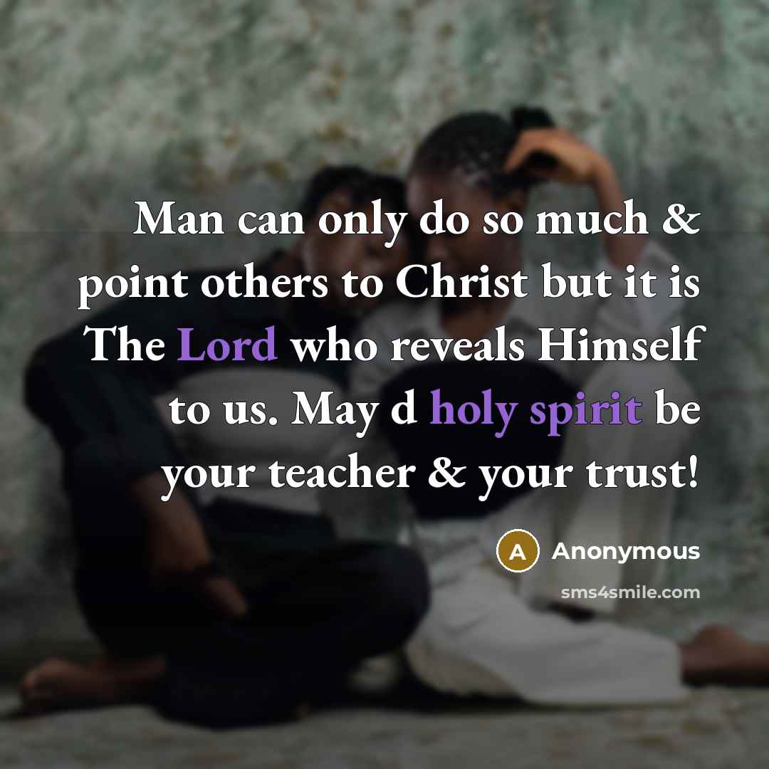 “Man can only do so much & point others to Christ but it is The Lord who reveals Himself to us. May d holy spirit be your teacher & your trust!” quote by Anonymous
