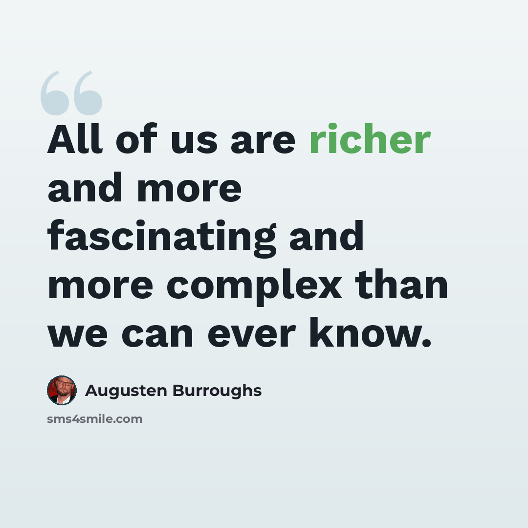 “All of us are richer and more fascinating and more complex than we can ever know.” quote by Augusten Burroughs