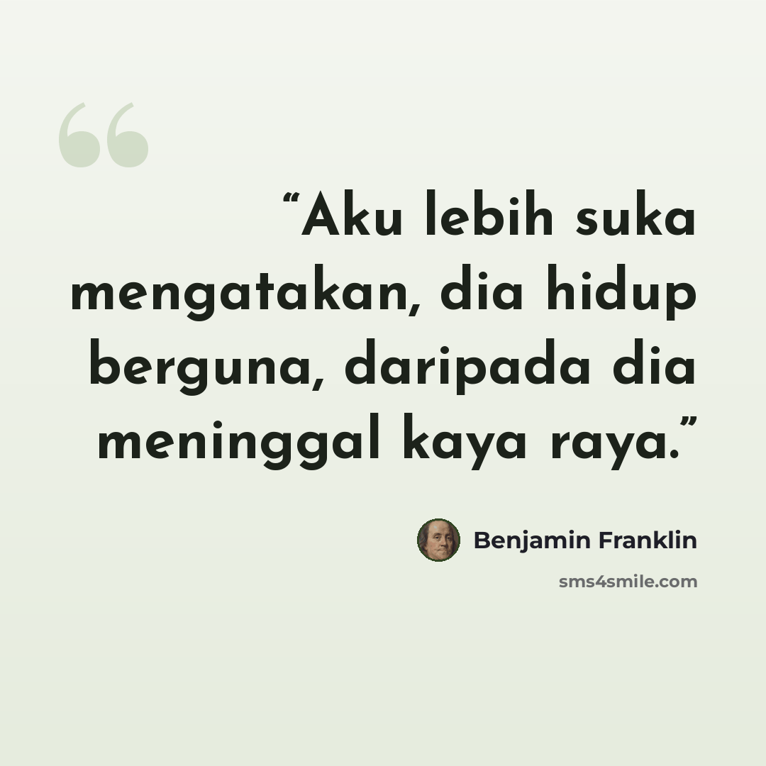 “Aku lebih suka mengatakan, dia hidup berguna, daripada dia meninggal kaya raya.” quote by Benjamin Franklin