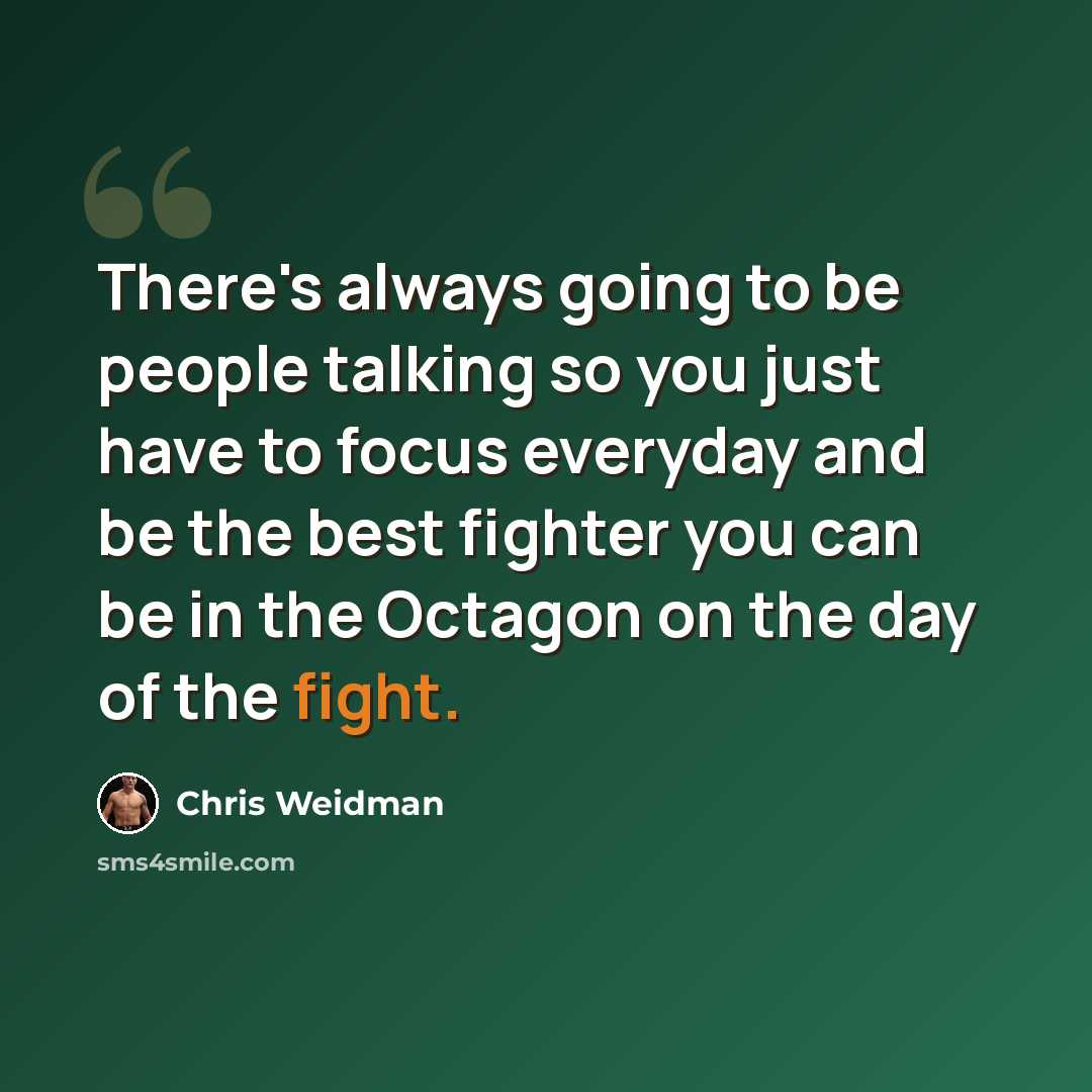 “There's always going to be people talking so you just have to focus everyday and be the best fighter you can be in the Octagon on the day of the fight.” quote by Chris Weidman