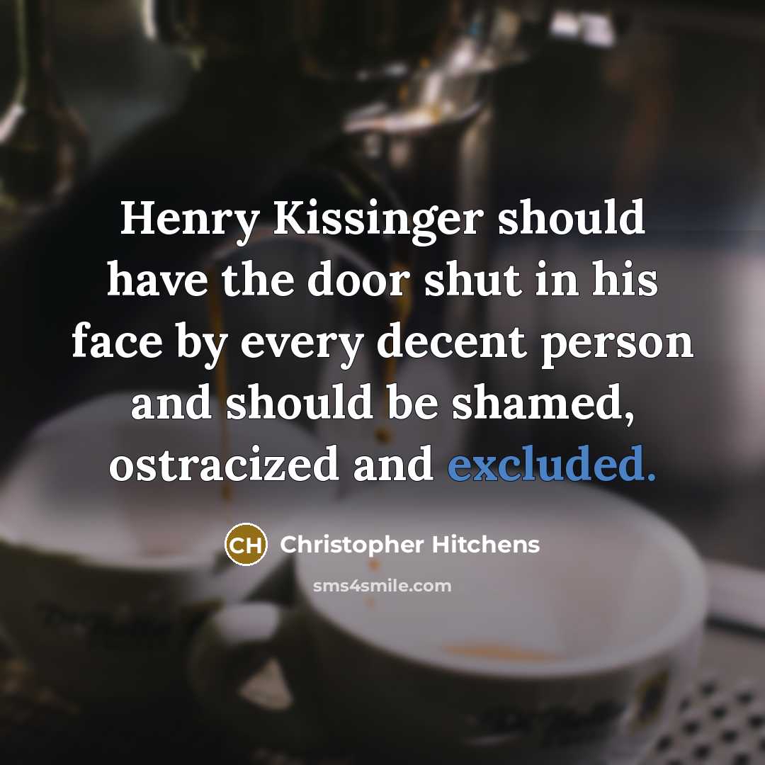 “Henry Kissinger should have the door shut in his face by every decent person and should be shamed, ostracized and excluded.” quote by Christopher Hitchens