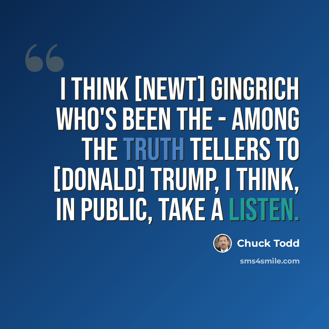 “I think [Newt] Gingrich who's been the - among the truth tellers to [Donald] Trump, I think, in public, take a listen.” quote by Chuck Todd