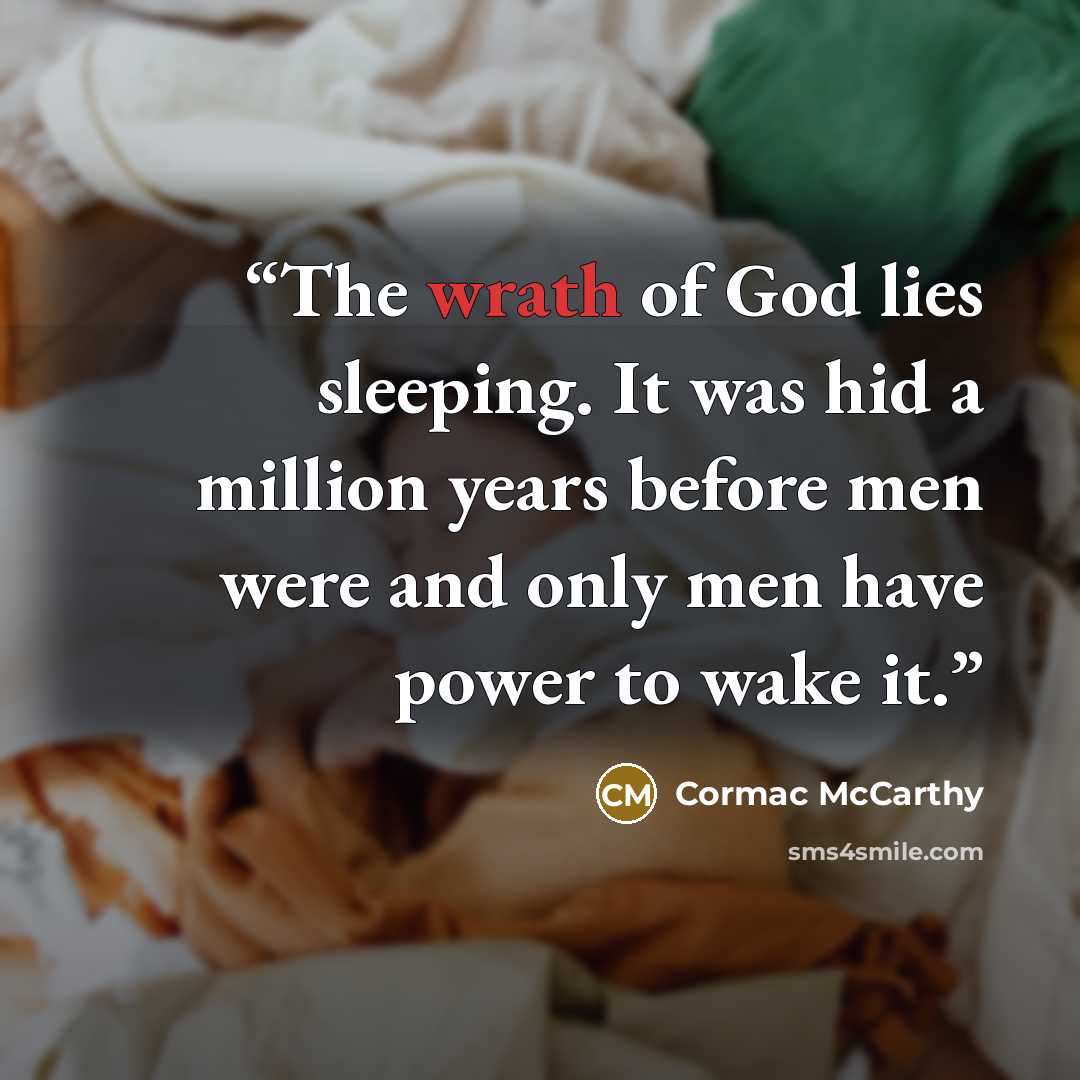 “The wrath of God lies sleeping. It was hid a million years before men were and only men have power to wake it.” quote by Cormac McCarthy