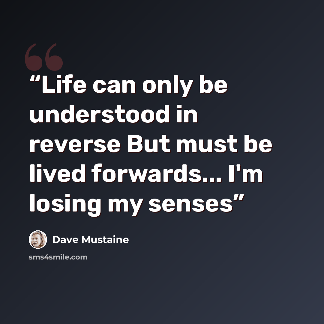 “Life can only be understood in reverse But must be lived forwards... I'm losing my senses” quote by Dave Mustaine