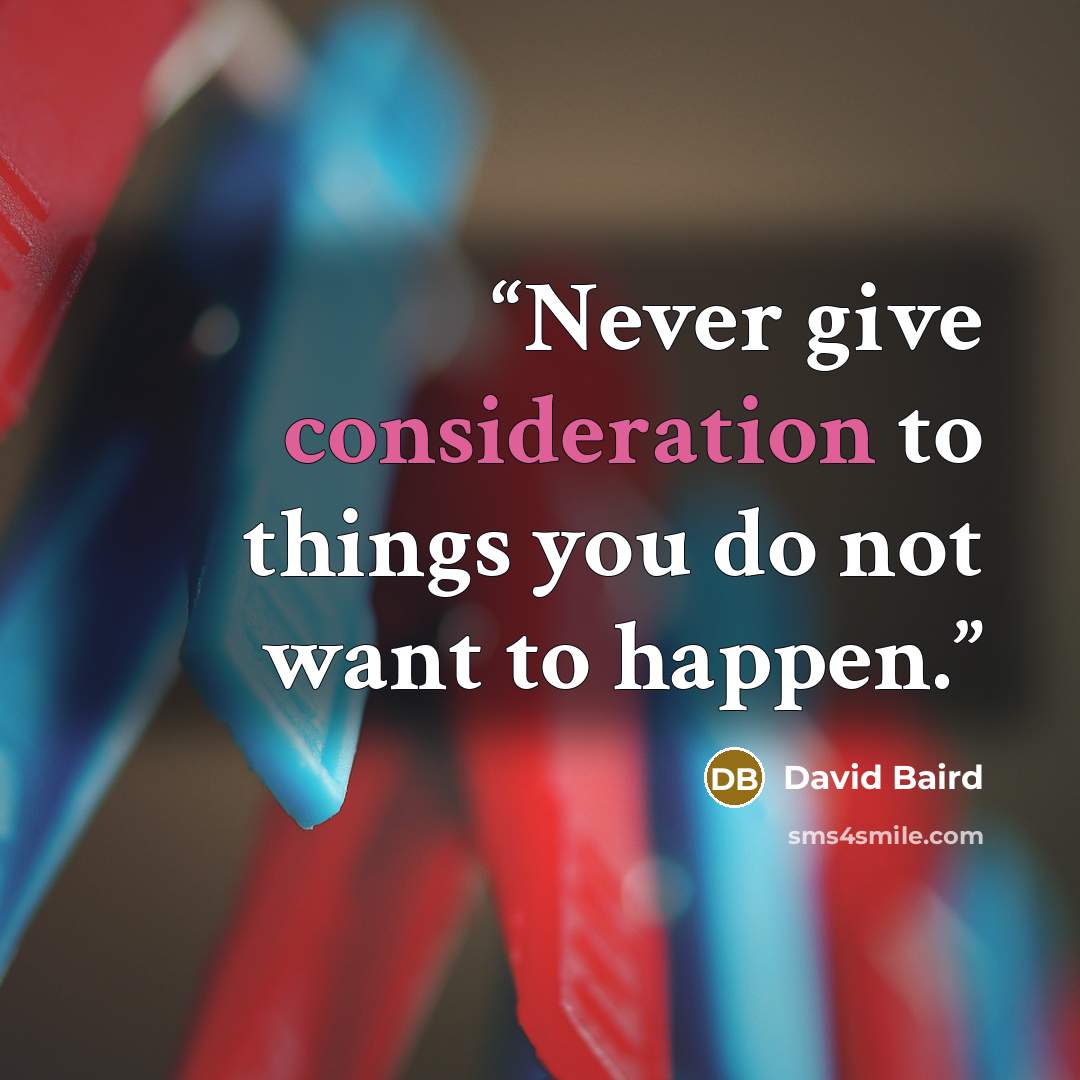“Never give consideration to things you do not want to happen.” quote by David Baird