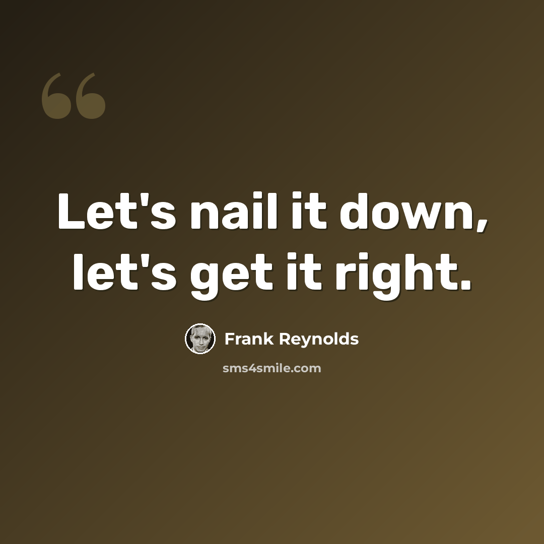 “Let's nail it down, let's get it right.” quote by Frank Reynolds