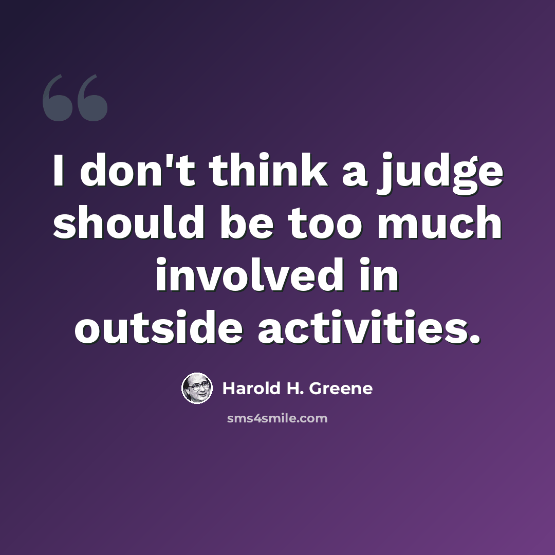 “I don't think a judge should be too much involved in outside activities.” quote by Harold H. Greene