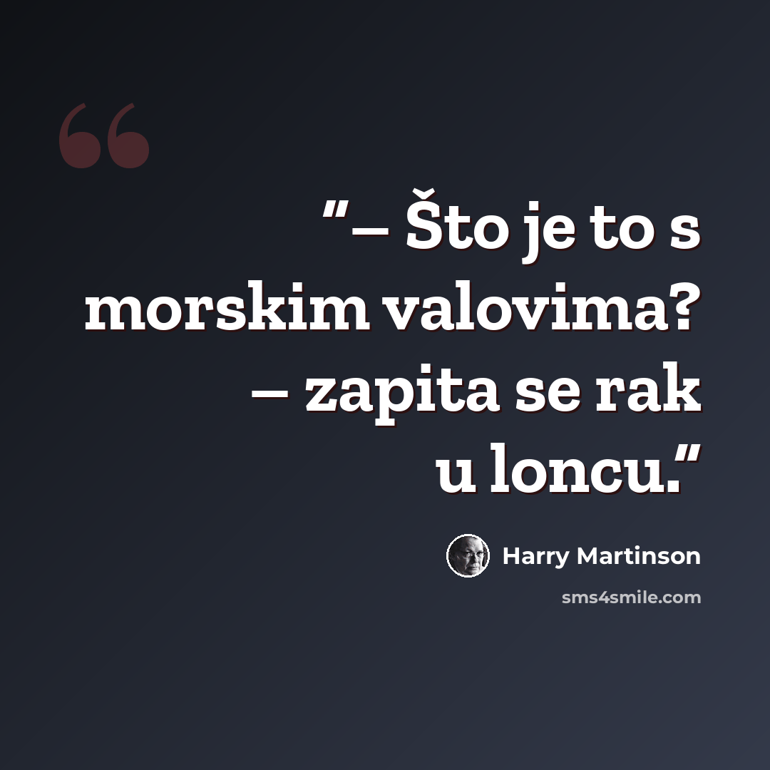 “– Što je to s morskim valovima? – zapita se rak u loncu.” quote by Harry Martinson
