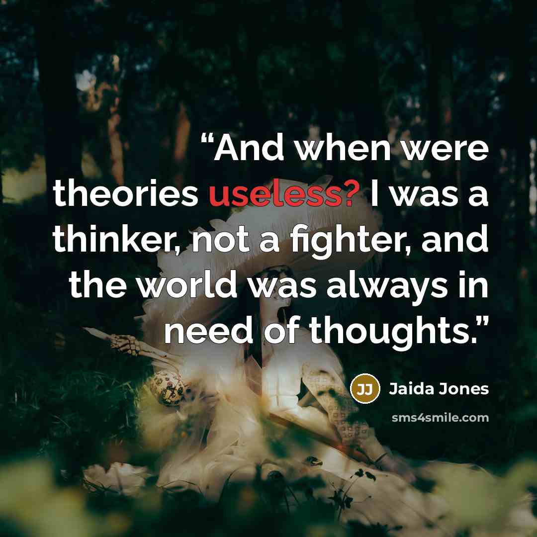 “And when were theories useless? I was a thinker, not a fighter, and the world was always in need of thoughts.” quote by Jaida Jones