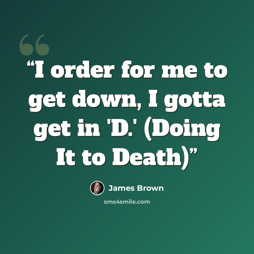 “I order for me to get down, I gotta get in 'D.' (Doing It to Death)” quote by James Brown