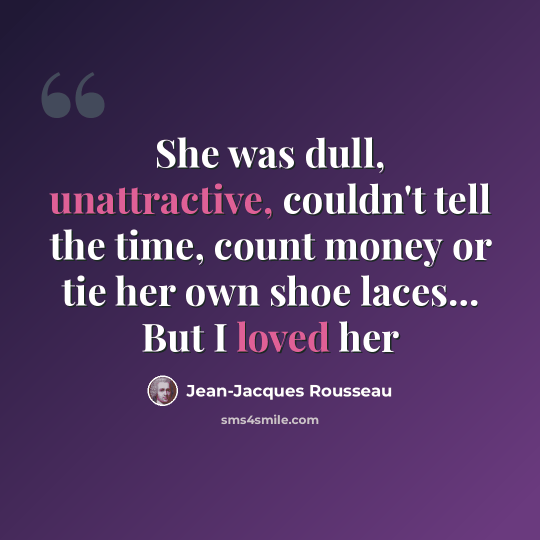 “She was dull, unattractive, couldn't tell the time, count money or tie her own shoe laces... But I loved her” quote by Jean-Jacques Rousseau