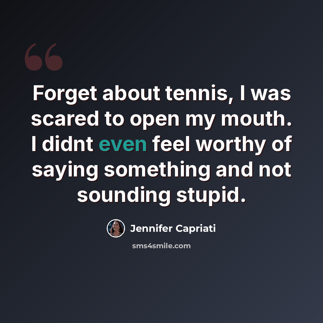 “Forget about tennis, I was scared to open my mouth. I didnt even feel worthy of saying something and not sounding stupid.” quote by Jennifer Capriati