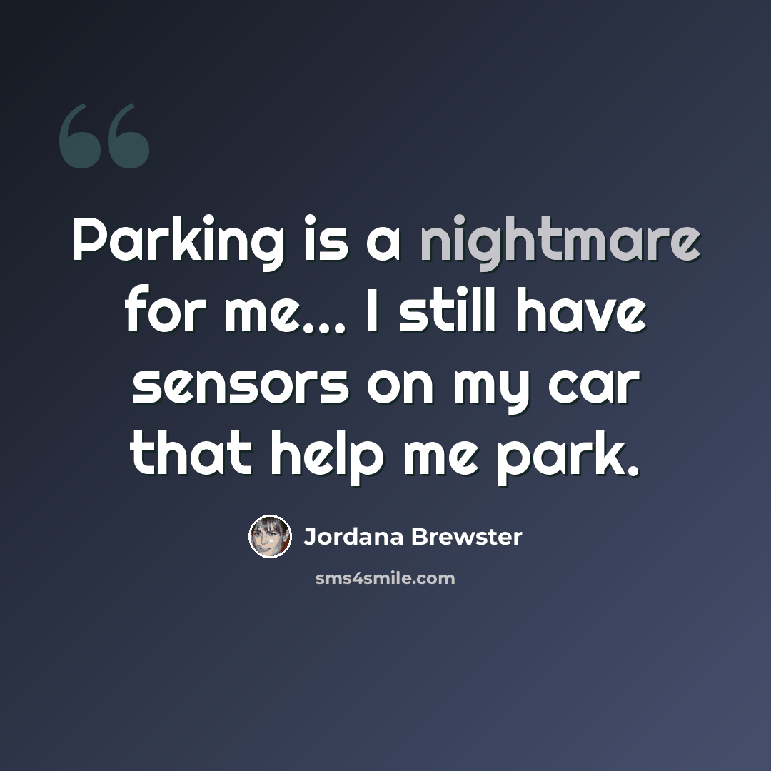 “Parking is a nightmare for me... I still have sensors on my car that help me park.” quote by Jordana Brewster