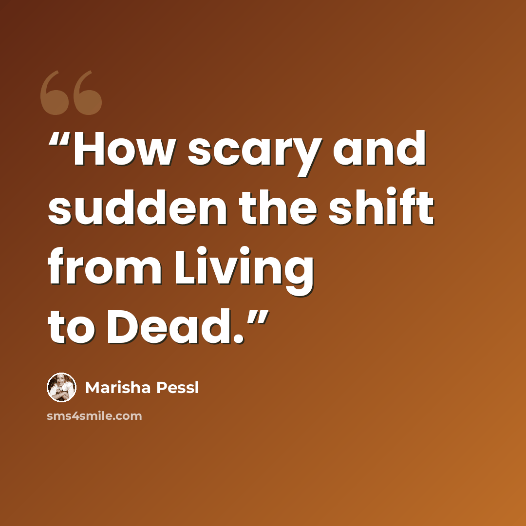 “How scary and sudden the shift from Living to Dead.” quote by Marisha Pessl