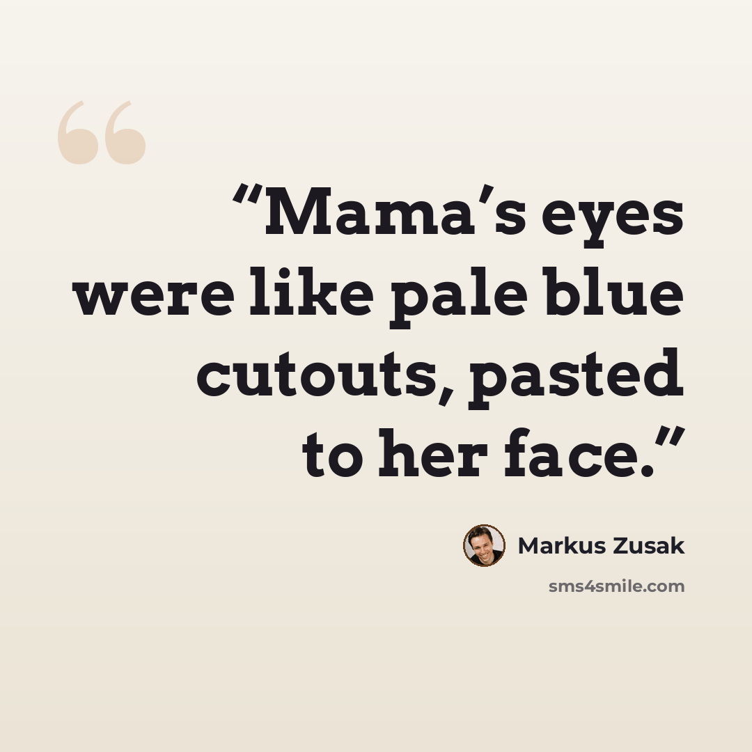 “Mama’s eyes were like pale blue cutouts, pasted to her face.” quote by Markus Zusak