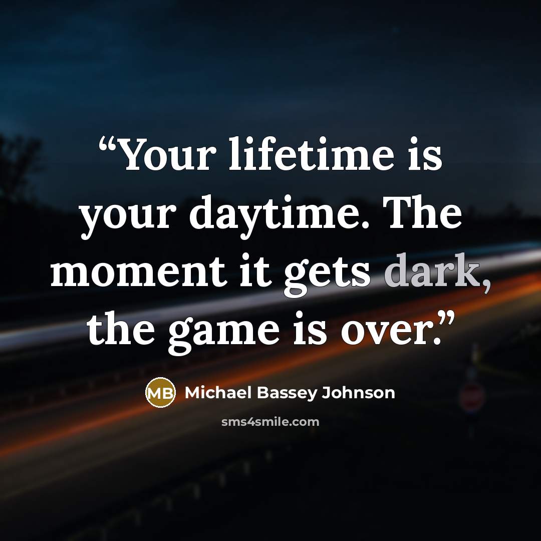 “Your lifetime is your daytime. The moment it gets dark, the game is over.” quote by Michael Bassey Johnson